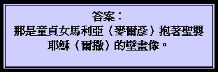 文字方塊: 答案：  那是童貞女馬利亞（麥爾彥）抱著聖嬰耶穌（爾撒）的壁畫像。  