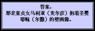 文字方塊: 答案：  那是童贞女马利亚（麦尔彦）抱着圣婴耶稣（尔撒）的壁画像。  